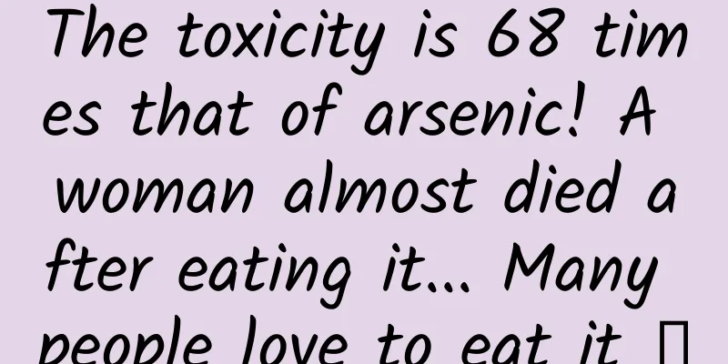 The toxicity is 68 times that of arsenic! A woman almost died after eating it... Many people love to eat it →