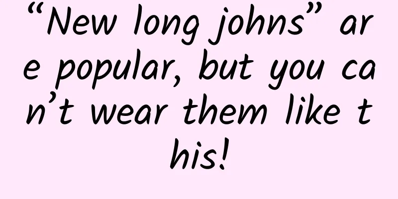 “New long johns” are popular, but you can’t wear them like this!