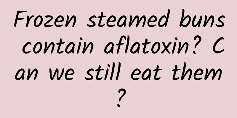 Frozen steamed buns contain aflatoxin? Can we still eat them?