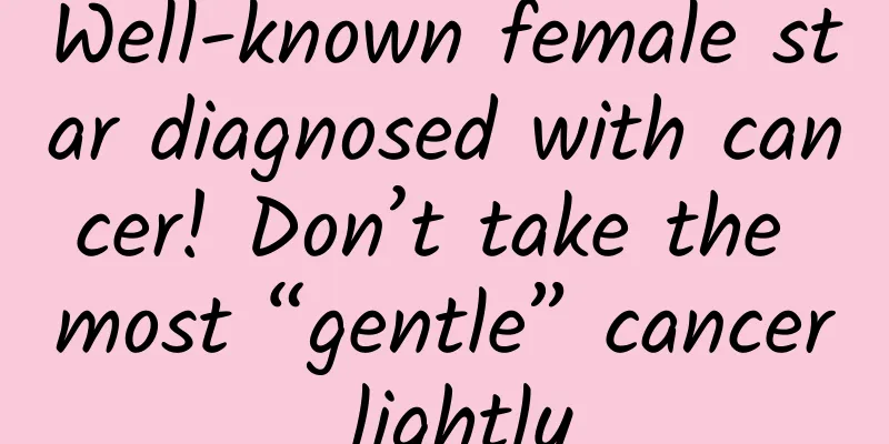 Well-known female star diagnosed with cancer! Don’t take the most “gentle” cancer lightly