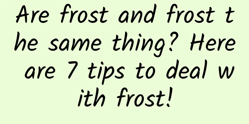 Are frost and frost the same thing? Here are 7 tips to deal with frost!