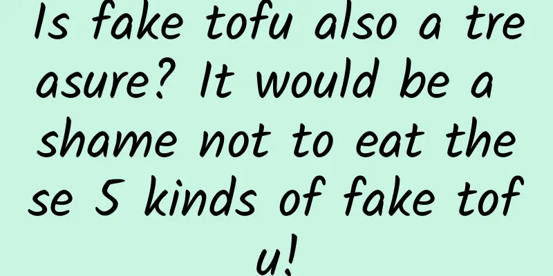 Is fake tofu also a treasure? It would be a shame not to eat these 5 kinds of fake tofu!