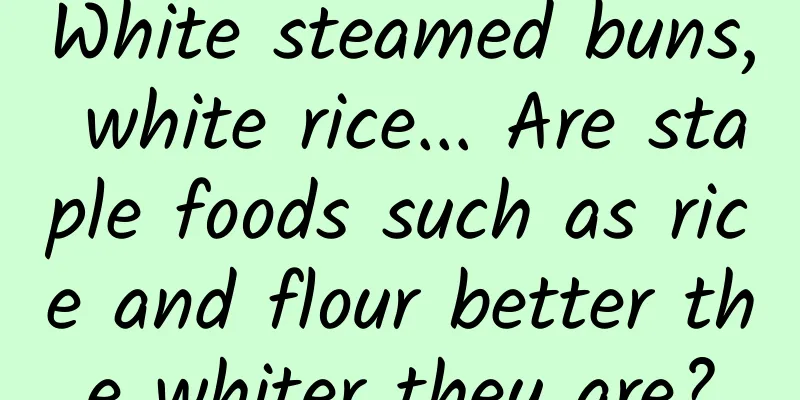 White steamed buns, white rice... Are staple foods such as rice and flour better the whiter they are?