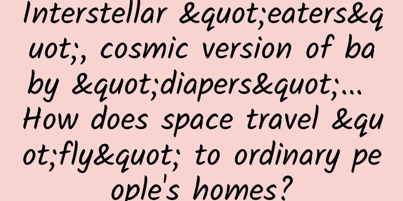 Interstellar "eaters", cosmic version of baby "diapers"... How does space travel "fly" to ordinary people's homes?