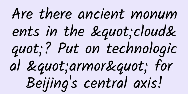 Are there ancient monuments in the "cloud"? Put on technological "armor" for Beijing's central axis!