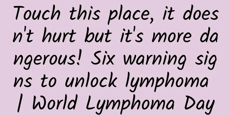 Touch this place, it doesn't hurt but it's more dangerous! Six warning signs to unlock lymphoma | World Lymphoma Day