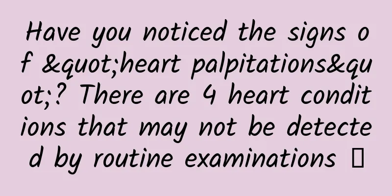 Have you noticed the signs of "heart palpitations"? There are 4 heart conditions that may not be detected by routine examinations →