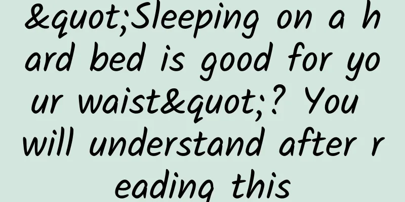 "Sleeping on a hard bed is good for your waist"? You will understand after reading this