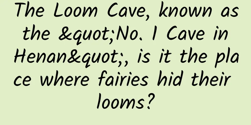 The Loom Cave, known as the "No. 1 Cave in Henan", is it the place where fairies hid their looms?