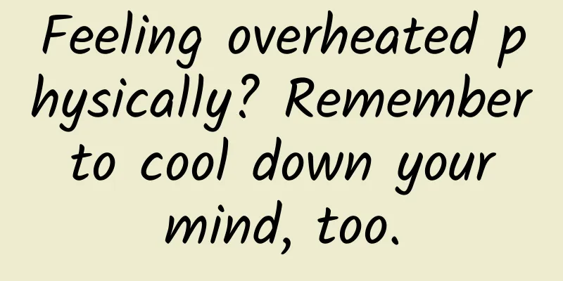 Feeling overheated physically? Remember to cool down your mind, too.