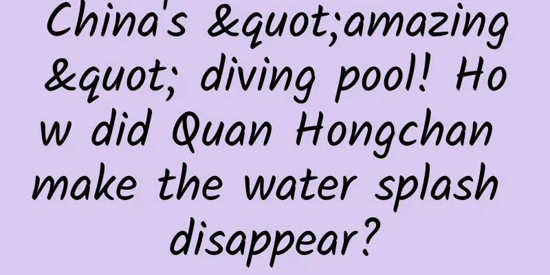 China's "amazing" diving pool! How did Quan Hongchan make the water splash disappear?