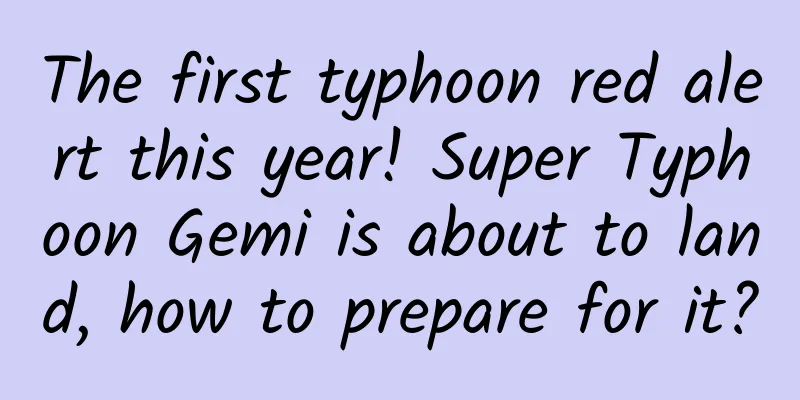 The first typhoon red alert this year! Super Typhoon Gemi is about to land, how to prepare for it?