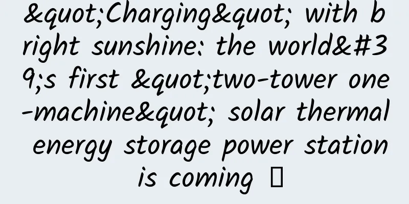 "Charging" with bright sunshine: the world's first "two-tower one-machine" solar thermal energy storage power station is coming →