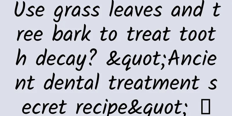 Use grass leaves and tree bark to treat tooth decay? "Ancient dental treatment secret recipe" →