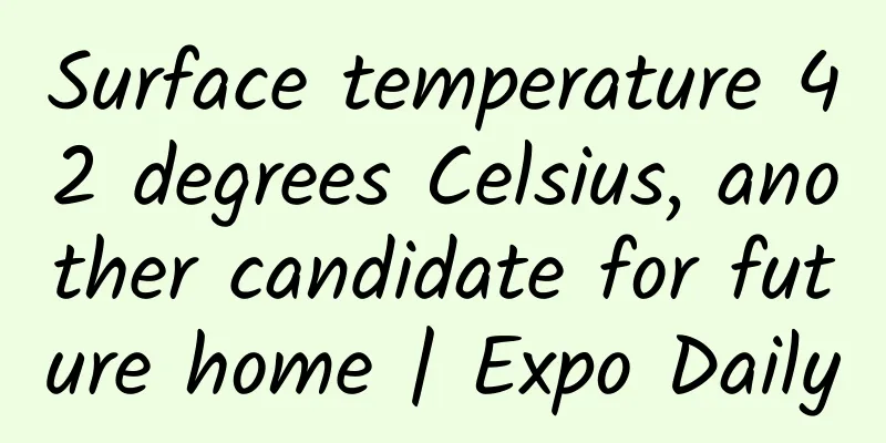 Surface temperature 42 degrees Celsius, another candidate for future home | Expo Daily