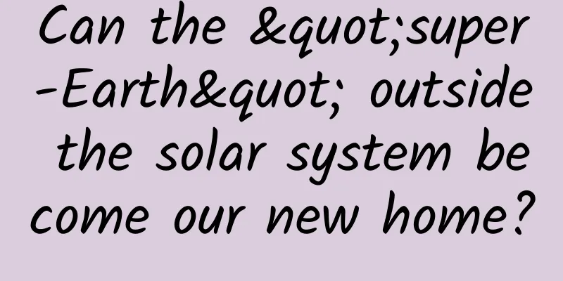 Can the "super-Earth" outside the solar system become our new home?