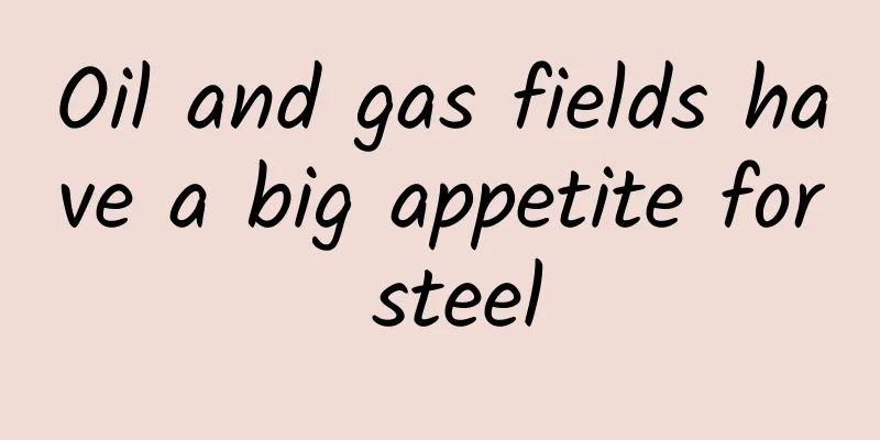 Oil and gas fields have a big appetite for steel