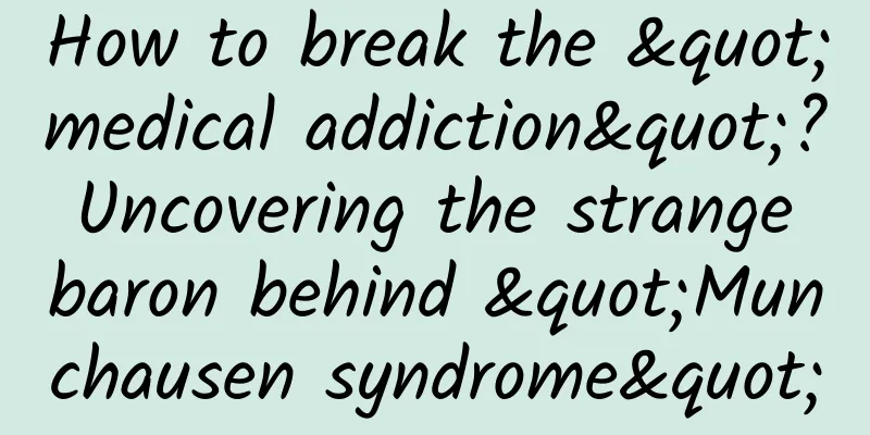How to break the "medical addiction"? Uncovering the strange baron behind "Munchausen syndrome"