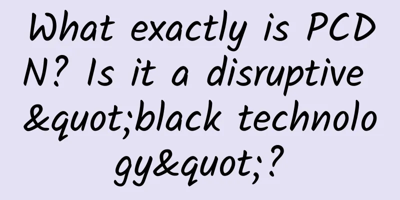 What exactly is PCDN? Is it a disruptive "black technology"?