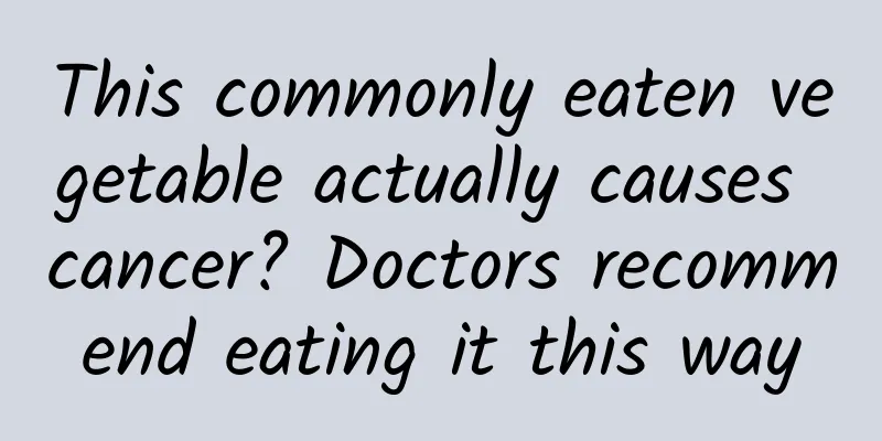 This commonly eaten vegetable actually causes cancer? Doctors recommend eating it this way