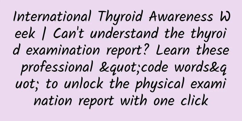 International Thyroid Awareness Week | Can't understand the thyroid examination report? Learn these professional "code words" to unlock the physical examination report with one click