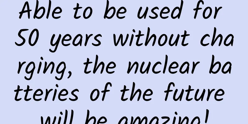 Able to be used for 50 years without charging, the nuclear batteries of the future will be amazing!