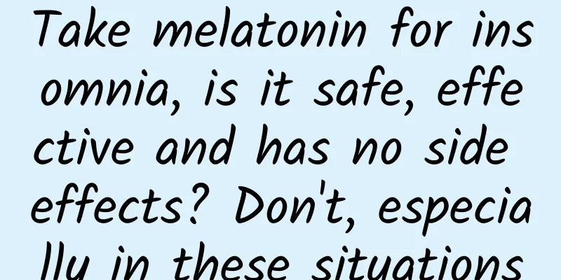 Take melatonin for insomnia, is it safe, effective and has no side effects? Don't, especially in these situations