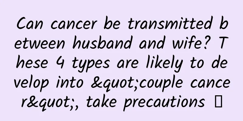 Can cancer be transmitted between husband and wife? These 4 types are likely to develop into "couple cancer", take precautions →