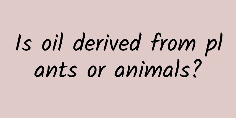 Is oil derived from plants or animals?