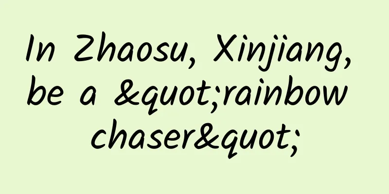 In Zhaosu, Xinjiang, be a "rainbow chaser"