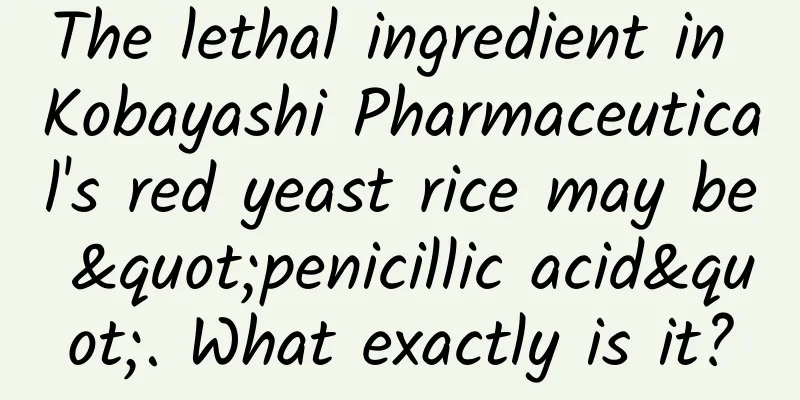 The lethal ingredient in Kobayashi Pharmaceutical's red yeast rice may be "penicillic acid". What exactly is it?
