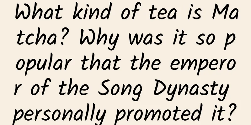 What kind of tea is Matcha? Why was it so popular that the emperor of the Song Dynasty personally promoted it?