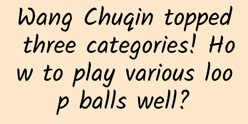Wang Chuqin topped three categories! How to play various loop balls well?