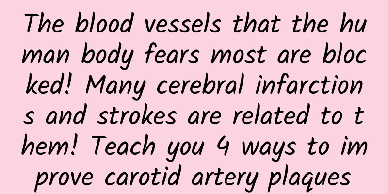 The blood vessels that the human body fears most are blocked! Many cerebral infarctions and strokes are related to them! Teach you 4 ways to improve carotid artery plaques