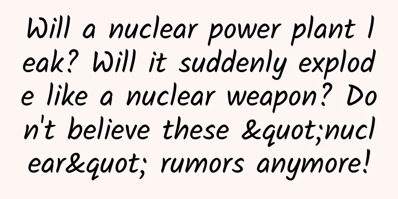 Will a nuclear power plant leak? Will it suddenly explode like a nuclear weapon? Don't believe these "nuclear" rumors anymore!