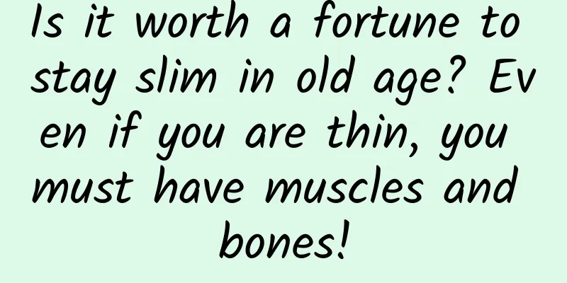 Is it worth a fortune to stay slim in old age? Even if you are thin, you must have muscles and bones!