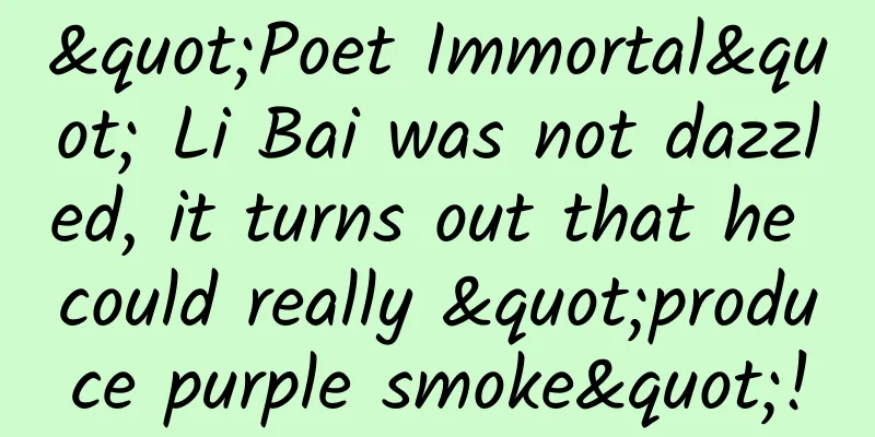 "Poet Immortal" Li Bai was not dazzled, it turns out that he could really "produce purple smoke"!