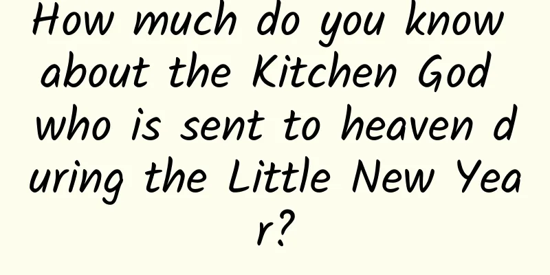 How much do you know about the Kitchen God who is sent to heaven during the Little New Year?