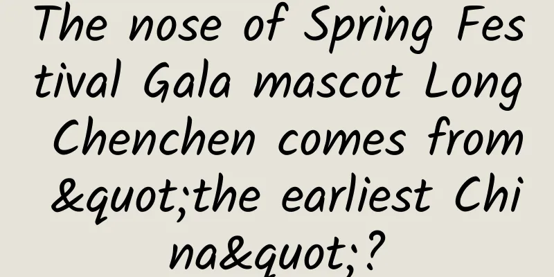 The nose of Spring Festival Gala mascot Long Chenchen comes from "the earliest China"?