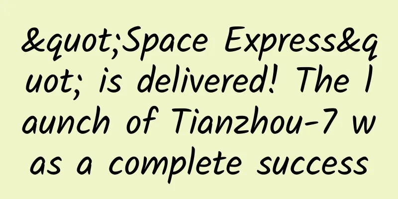 "Space Express" is delivered! The launch of Tianzhou-7 was a complete success