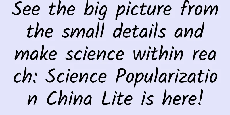 See the big picture from the small details and make science within reach: Science Popularization China Lite is here!