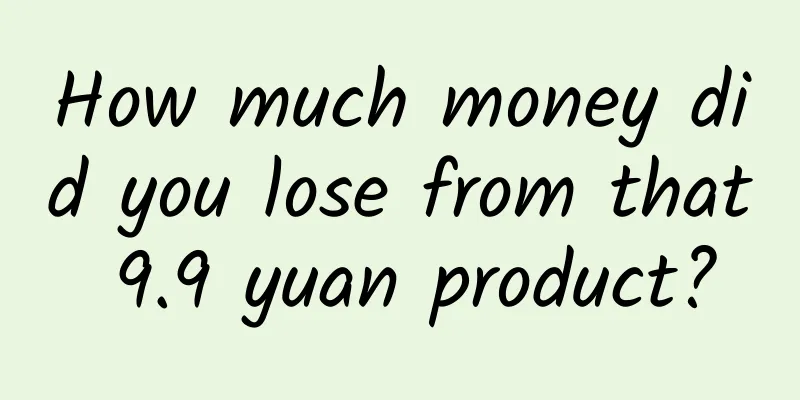 How much money did you lose from that 9.9 yuan product?