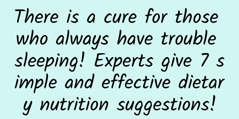 There is a cure for those who always have trouble sleeping! Experts give 7 simple and effective dietary nutrition suggestions!