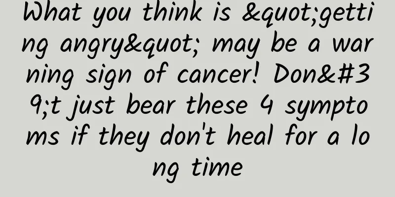 What you think is "getting angry" may be a warning sign of cancer! Don't just bear these 4 symptoms if they don't heal for a long time