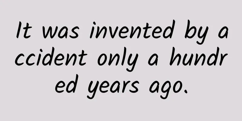 It was invented by accident only a hundred years ago.