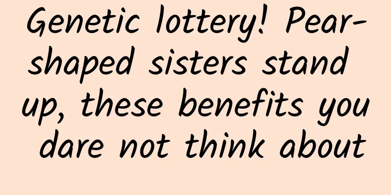 Genetic lottery! Pear-shaped sisters stand up, these benefits you dare not think about