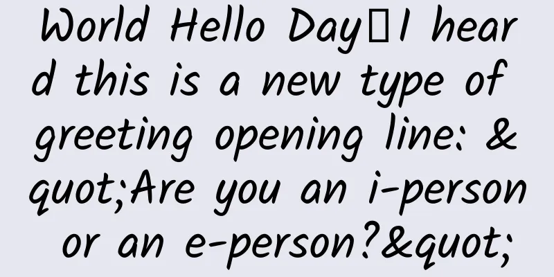 World Hello Day丨I heard this is a new type of greeting opening line: "Are you an i-person or an e-person?"