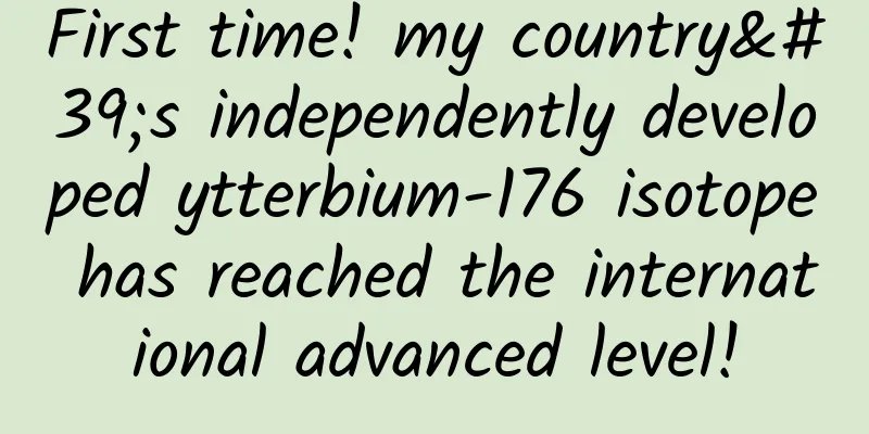 First time! my country's independently developed ytterbium-176 isotope has reached the international advanced level!
