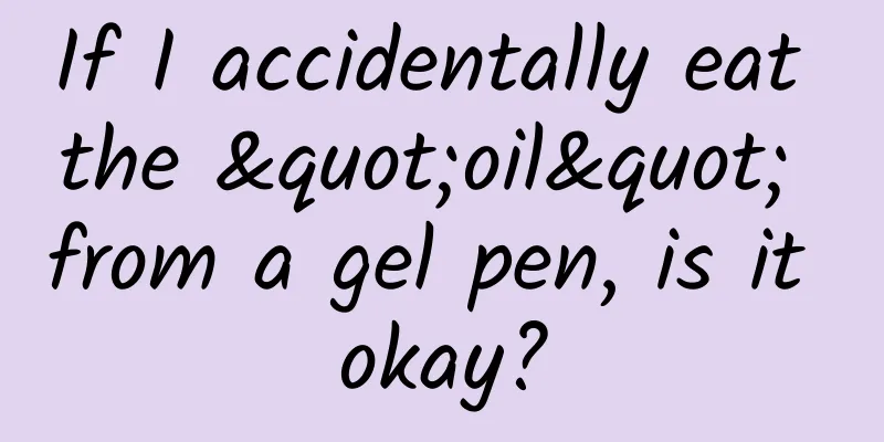 If I accidentally eat the "oil" from a gel pen, is it okay?