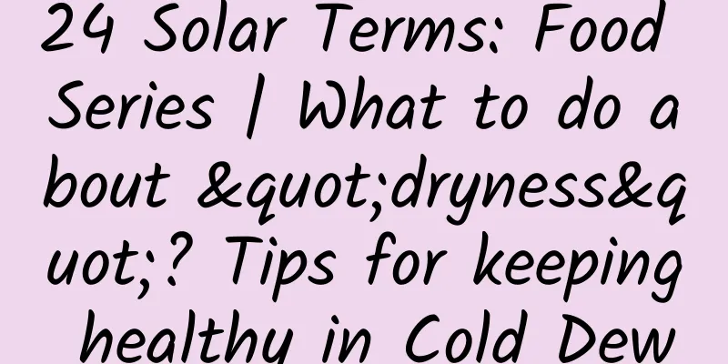 24 Solar Terms: Food Series | What to do about "dryness"? Tips for keeping healthy in Cold Dew
